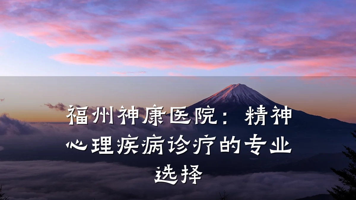 福州神康医院：精神心理疾病诊疗的专业选择