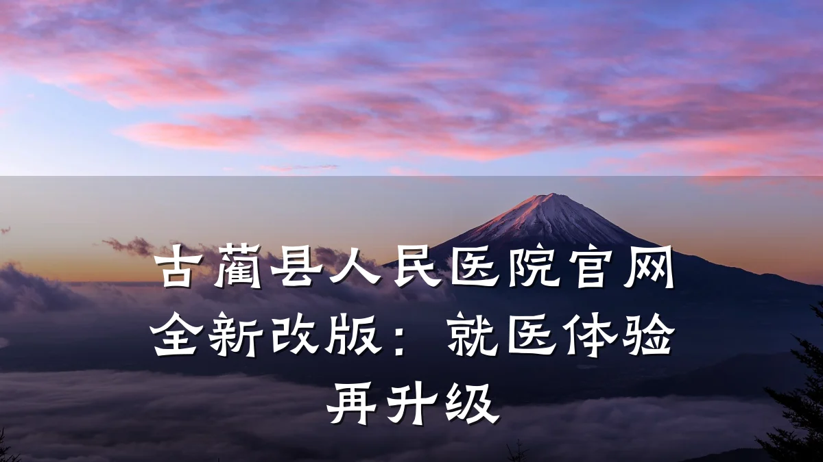 古蔺县人民医院官网全新改版:就医体验再升级
