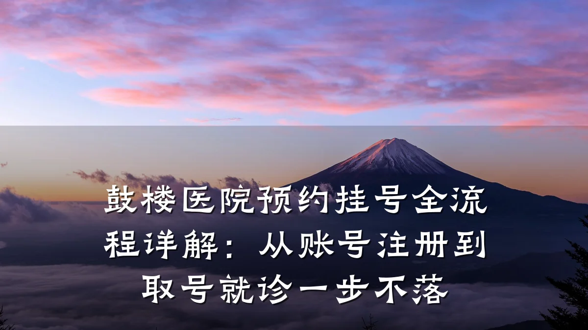 鼓楼医院预约挂号全流程详解:从账号注册到取号就诊一步不落