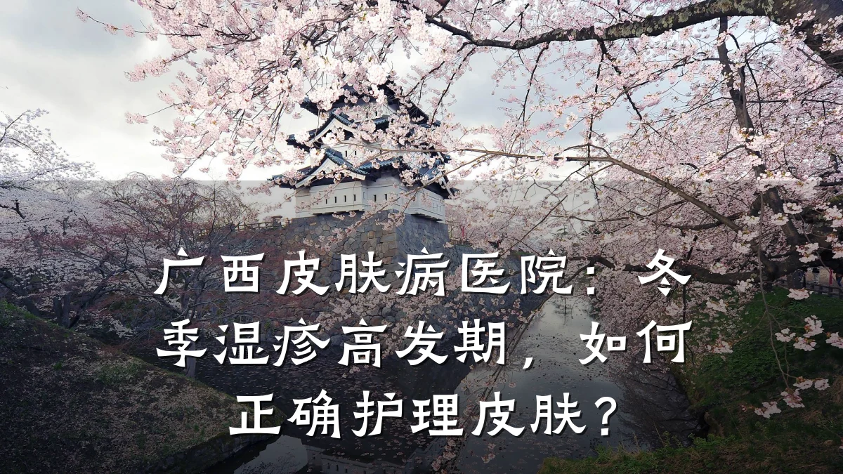 广西皮肤病医院:冬季湿疹高发期,如何正确护理皮肤?