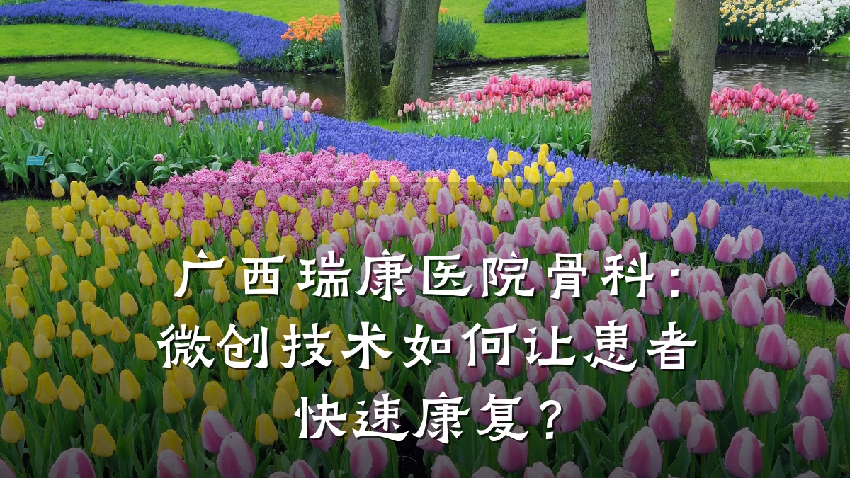 广西瑞康医院骨科:微创技术如何让患者快速康复?