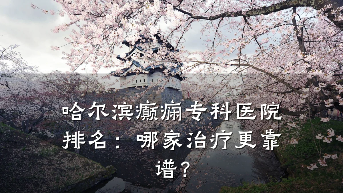 哈尔滨癫痫专科医院排名：哪家治疗更靠谱？