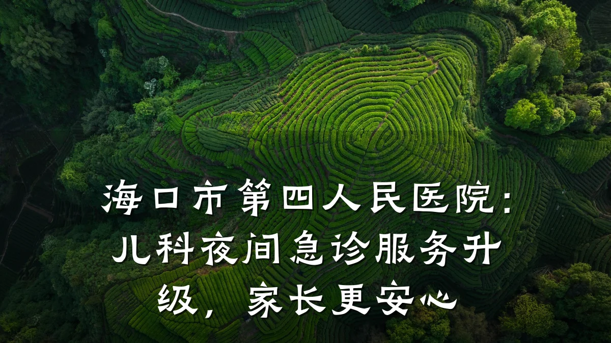 海口市第四人民医院：儿科夜间急诊服务升级，家长更安心