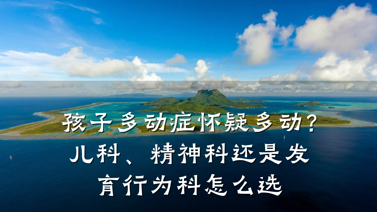 孩子多动症怀疑多动?儿科、精神科还是发育行为科怎么选