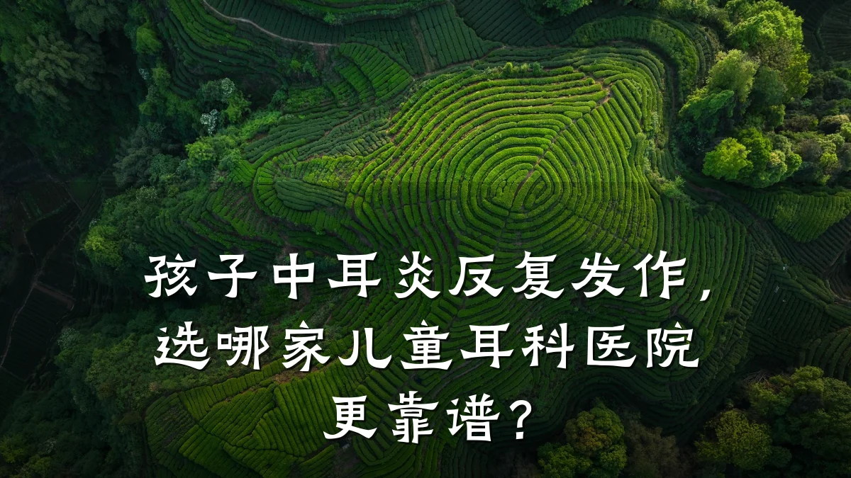 孩子中耳炎反复发作,选哪家儿童耳科医院更靠谱?