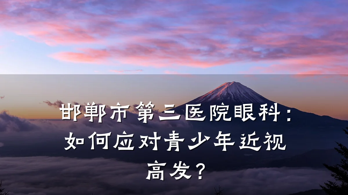 邯郸市第三医院眼科:如何应对青少年近视高发?
