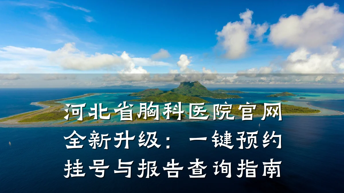 河北省胸科医院官网全新升级:一键预约挂号与报告查询指南
