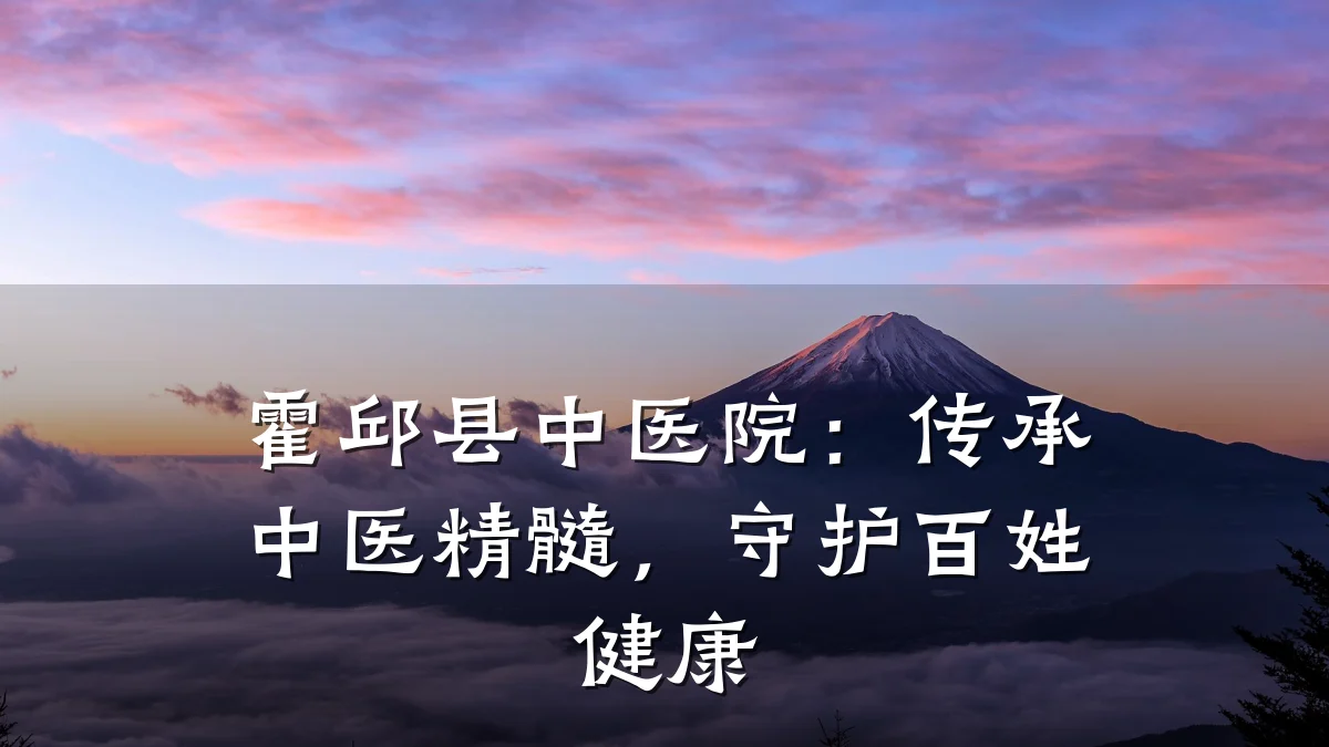 霍邱县中医院：传承中医精髓，守护百姓健康