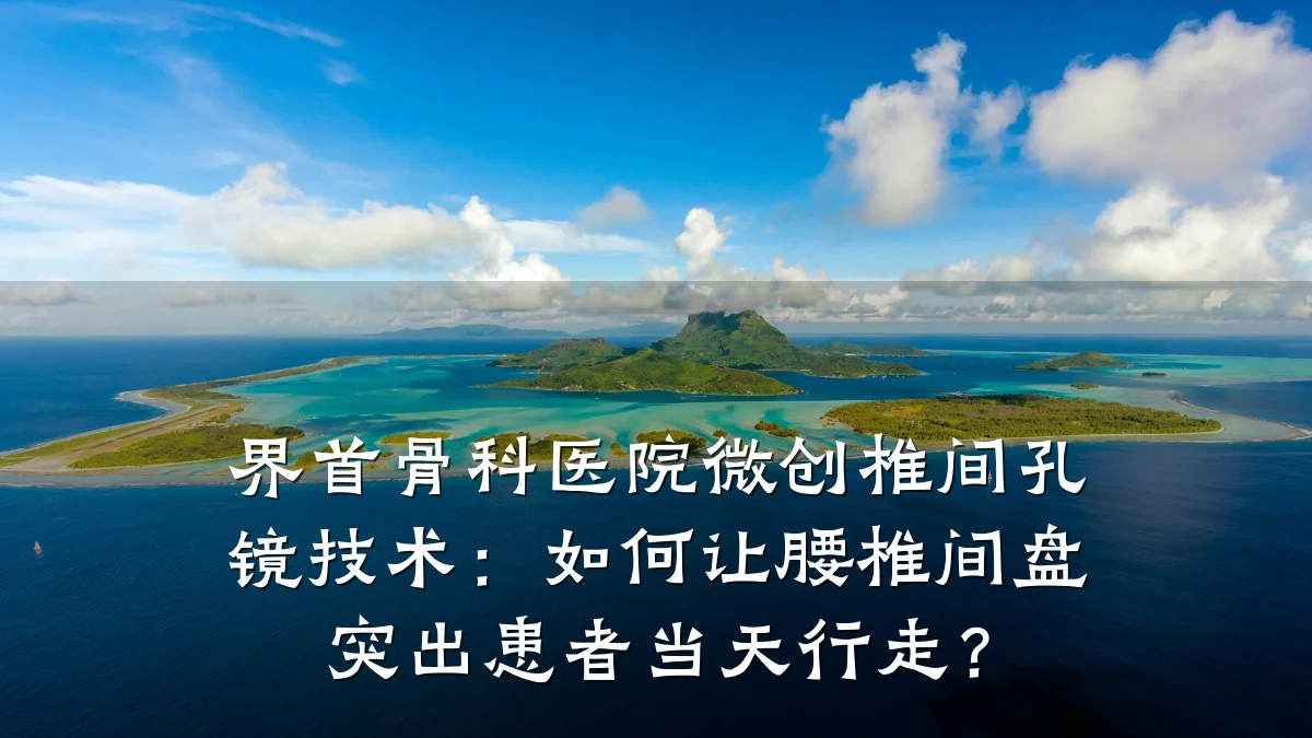 界首骨科医院微创椎间孔镜技术:如何让腰椎间盘突出患者当天行走?