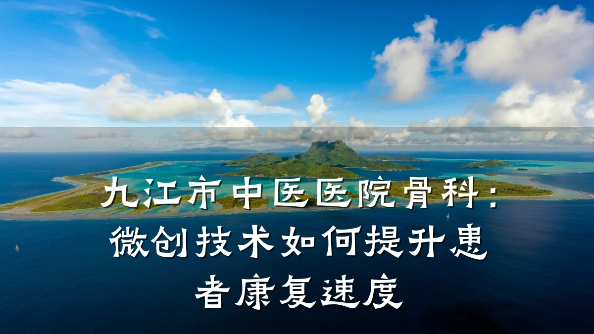 九江市中医医院骨科：微创技术如何提升患者康复速度