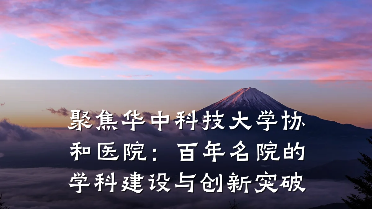 聚焦华中科技大学协和医院:百年名院的学科建设与创新突破