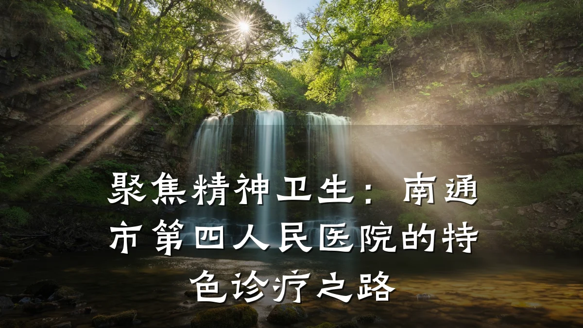 聚焦精神卫生：南通市第四人民医院的特色诊疗之路