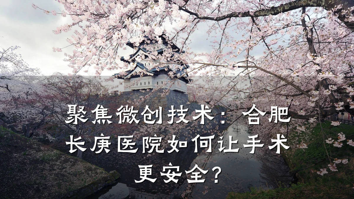 聚焦微创技术:合肥长庚医院如何让手术更安全?