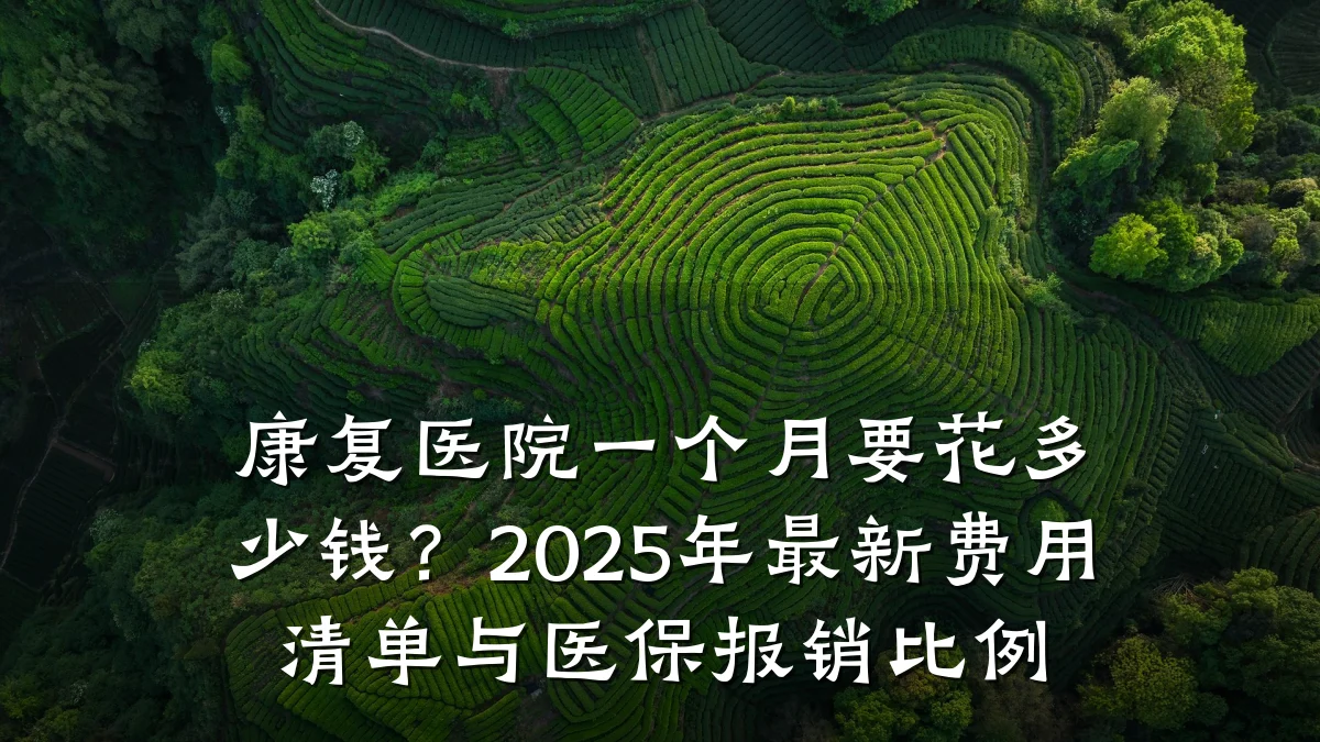 康复医院一个月要花多少钱？2025年最新费用清单与医保报销比例