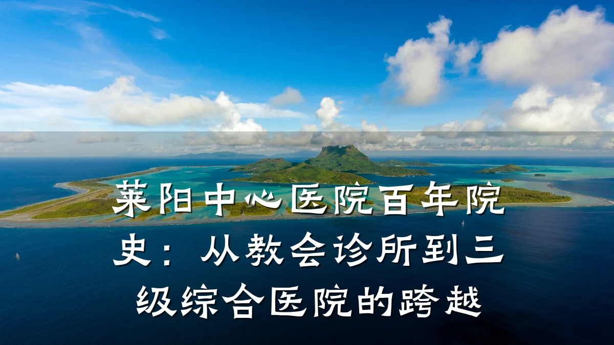莱阳中心医院百年院史：从教会诊所到三级综合医院的跨越
