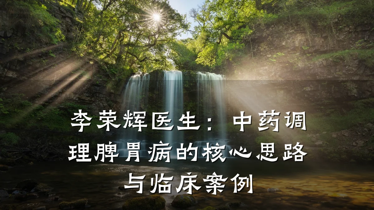 李荣辉医生:中药调理脾胃病的核心思路与临床案例