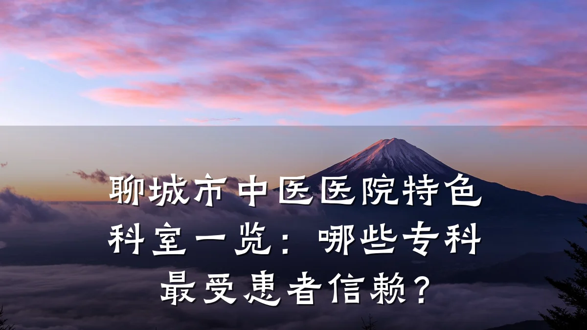 聊城市中医医院特色科室一览:哪些专科最受患者信赖?