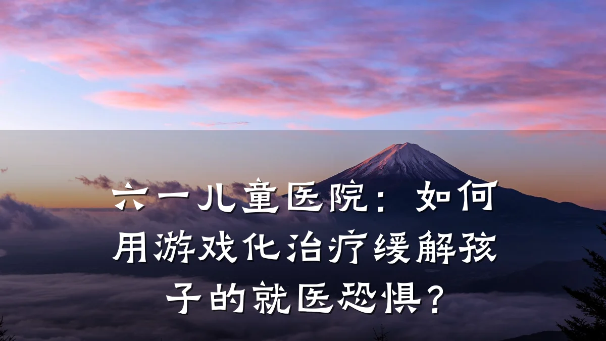 六一儿童医院：如何用游戏化治疗缓解孩子的就医恐惧？