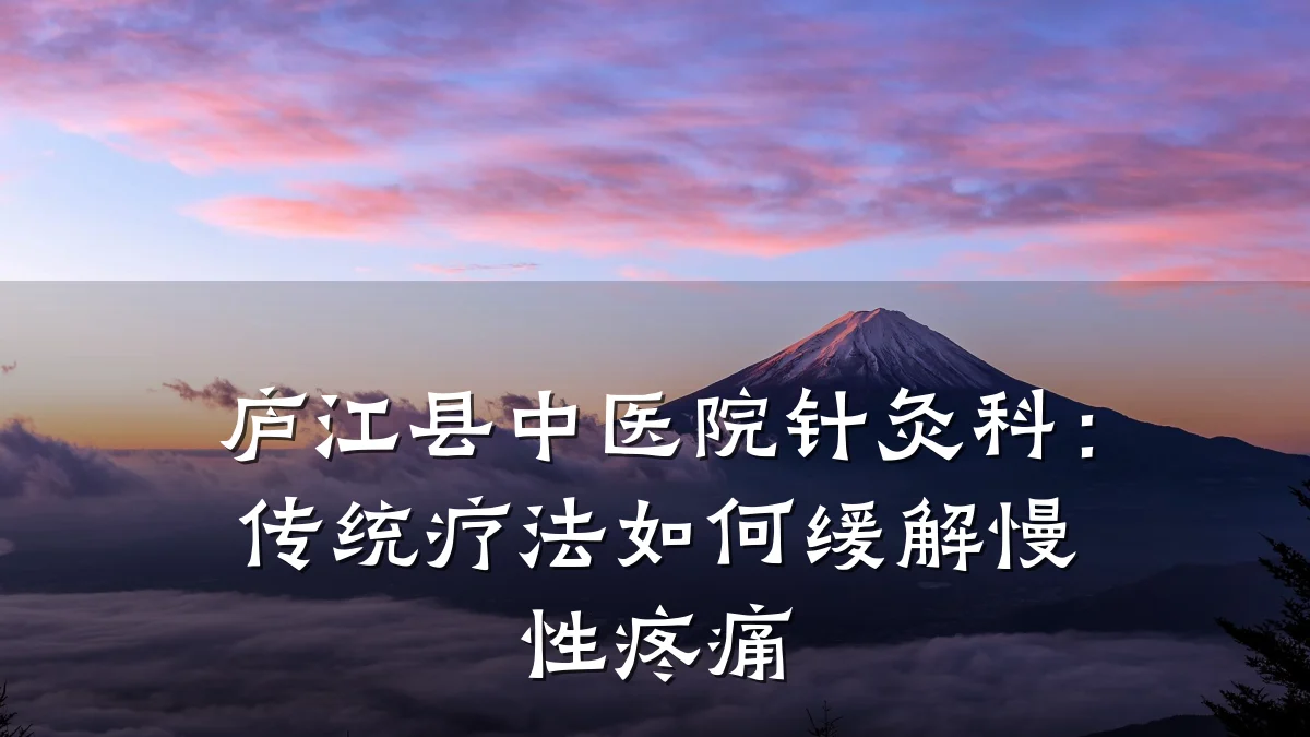 庐江县中医院针灸科:传统疗法如何缓解慢性疼痛