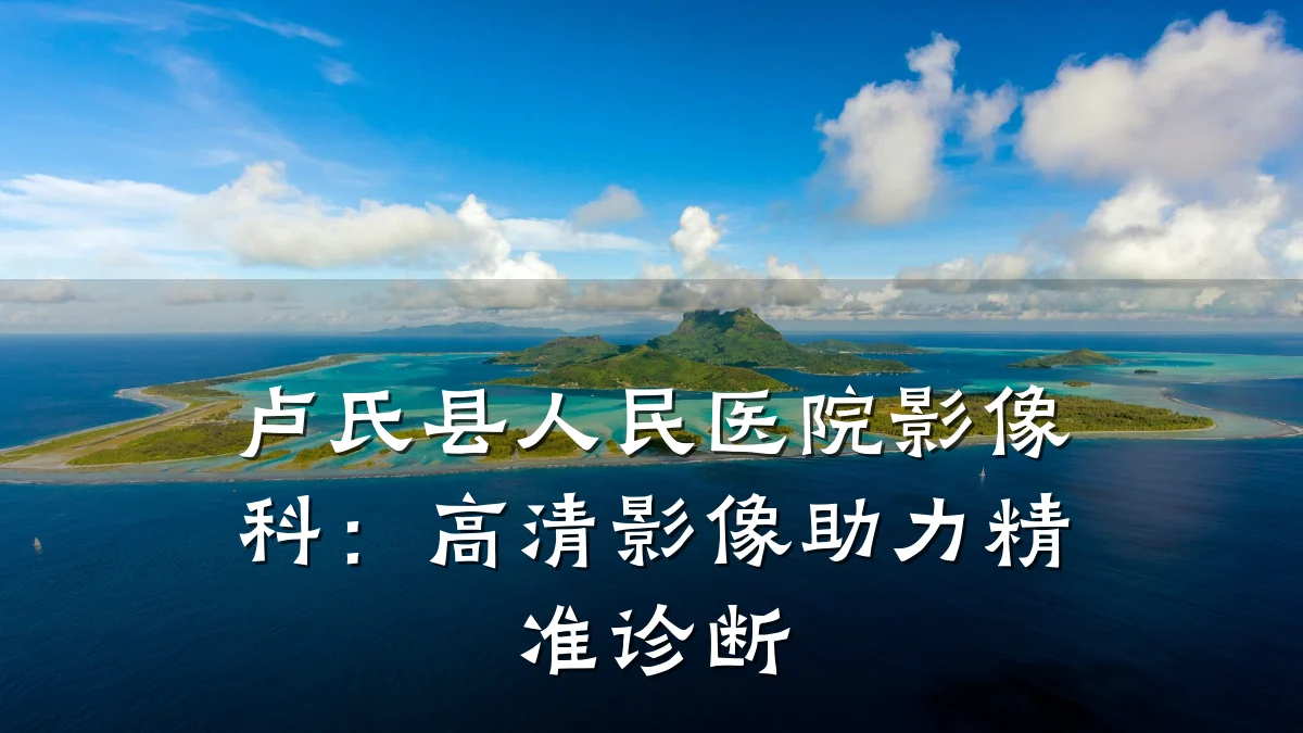 卢氏县人民医院影像科:高清影像助力精准诊断