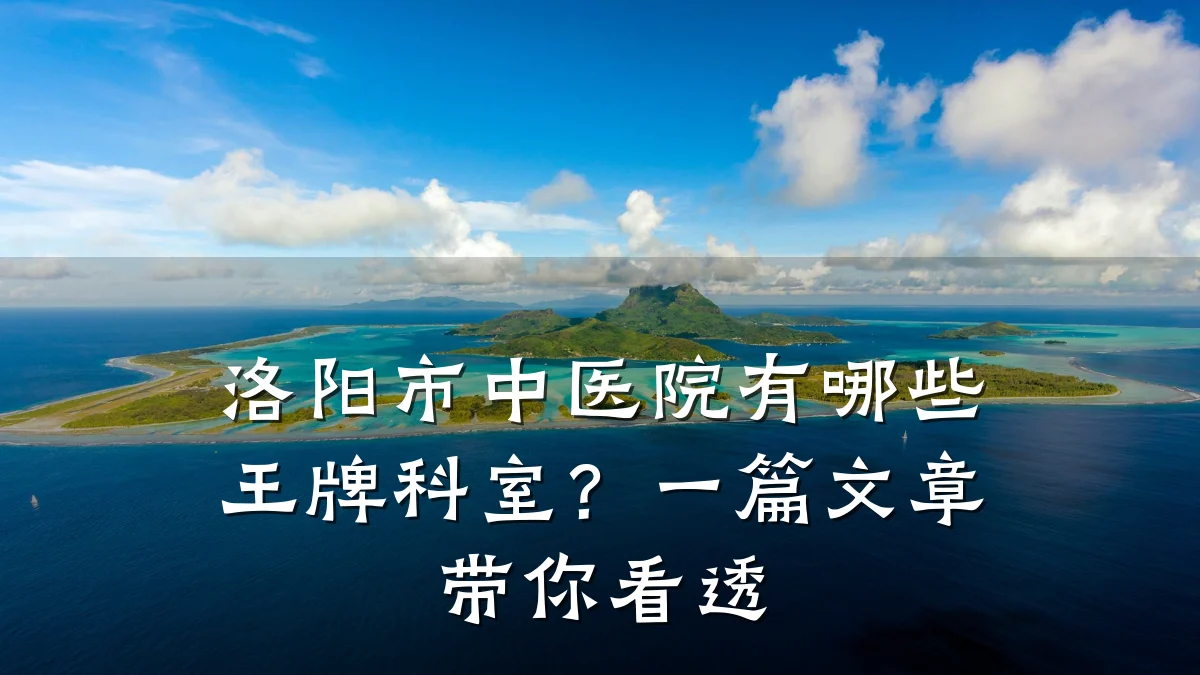 洛阳市中医院有哪些王牌科室？一篇文章带你看透
