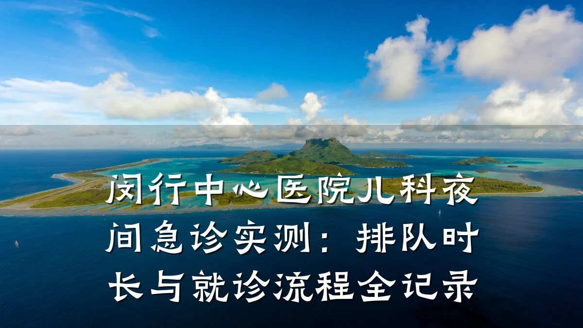 闵行中心医院儿科夜间急诊实测:排队时长与就诊流程全记录