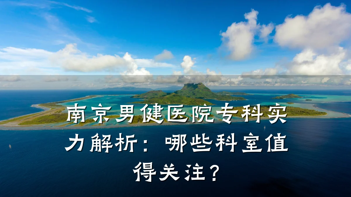 南京男健医院专科实力解析:哪些科室值得关注?