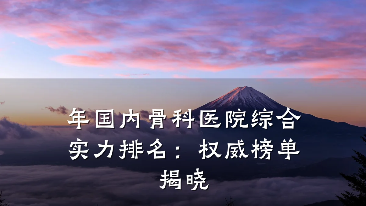 年国内骨科医院综合实力排名：权威榜单揭晓