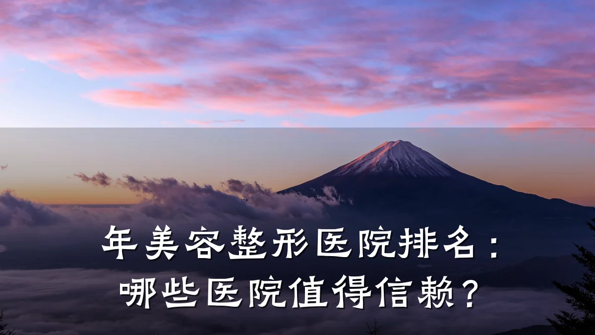 年美容整形医院排名:哪些医院值得信赖?