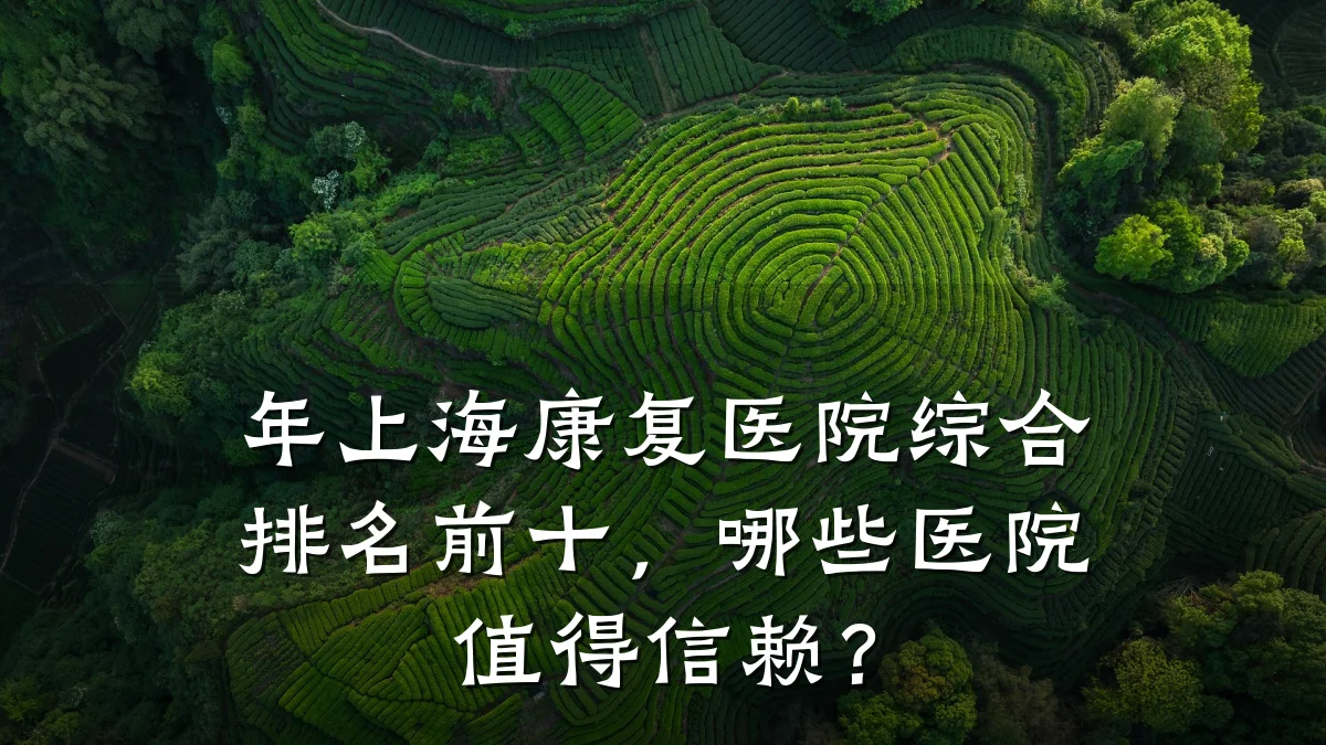 年上海康复医院综合排名前十,哪些医院值得信赖?