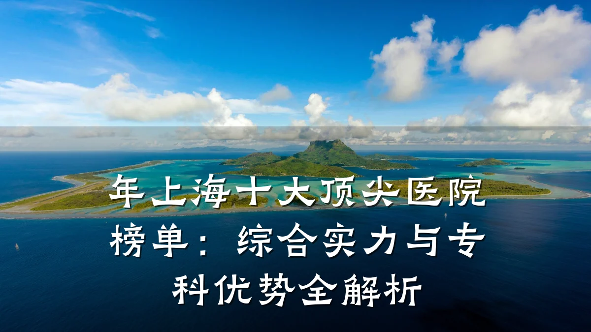 年上海十大顶尖医院榜单：综合实力与专科优势全解析
