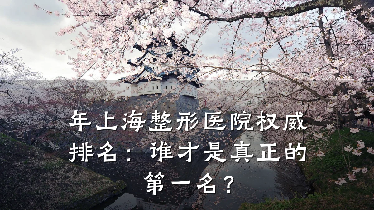 年上海整形医院权威排名：谁才是真正的第一名？