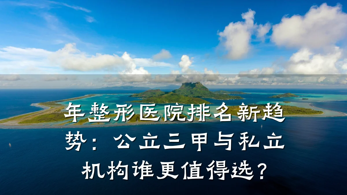 年整形医院排名新趋势：公立三甲与私立机构谁更值得选？
