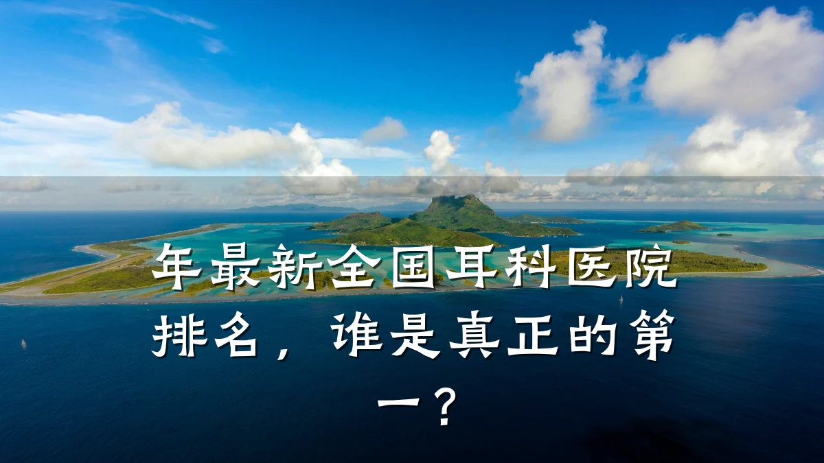 年最新全国耳科医院排名，谁是真正的第一？