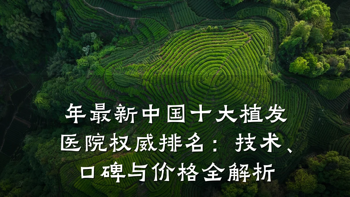 年最新中国十大植发医院权威排名：技术、口碑与价格全解析
