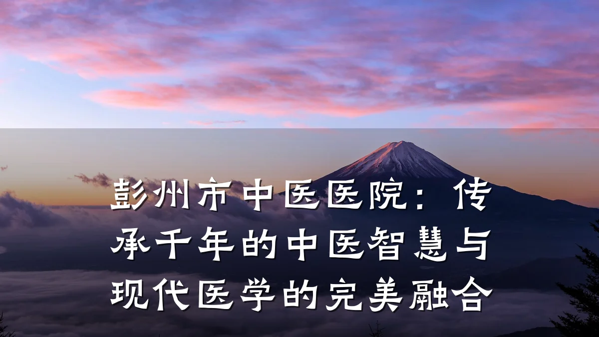 彭州市中医医院:传承千年的中医智慧与现代医学的完美融合