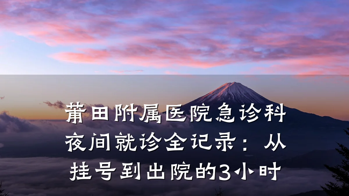 莆田附属医院急诊科夜间就诊全记录：从挂号到出院的3小时