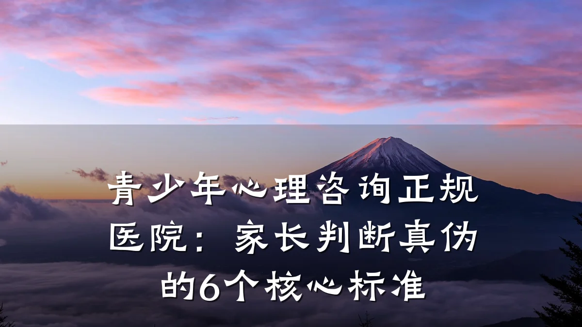 青少年心理咨询正规医院：家长判断真伪的6个核心标准