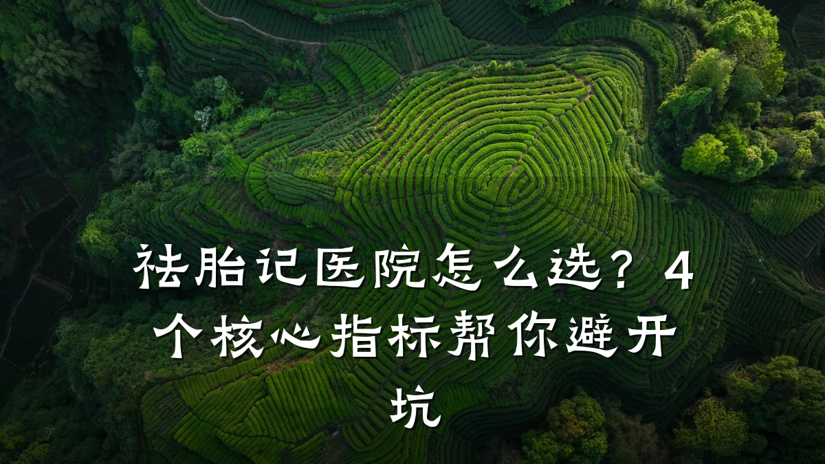 祛胎记医院怎么选?4个核心指标帮你避开坑