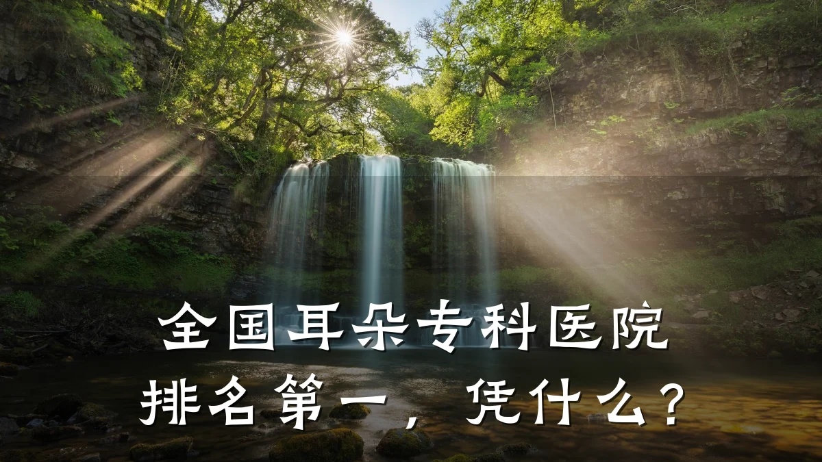 全国耳朵专科医院排名第一，凭什么？