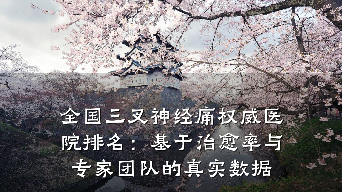 全国三叉神经痛权威医院排名:基于治愈率与专家团队的真实数据