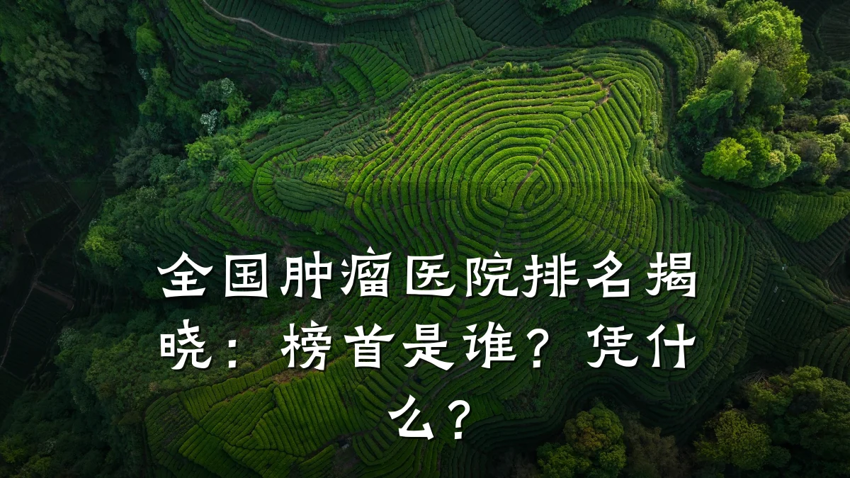 全国肿瘤医院排名揭晓:榜首是谁?凭什么?
