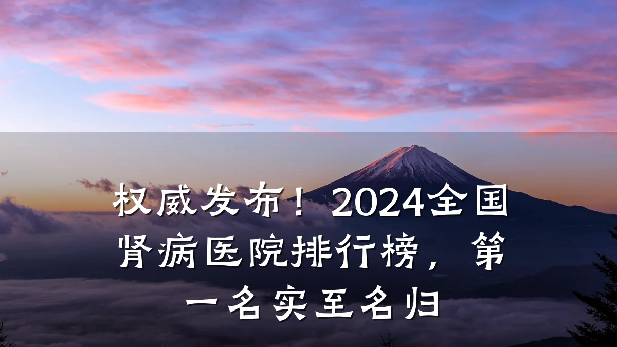 权威发布!2024全国肾病医院排行榜,第一名实至名归