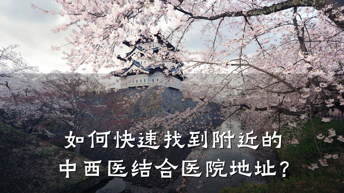 如何快速找到附近的中西医结合医院地址？