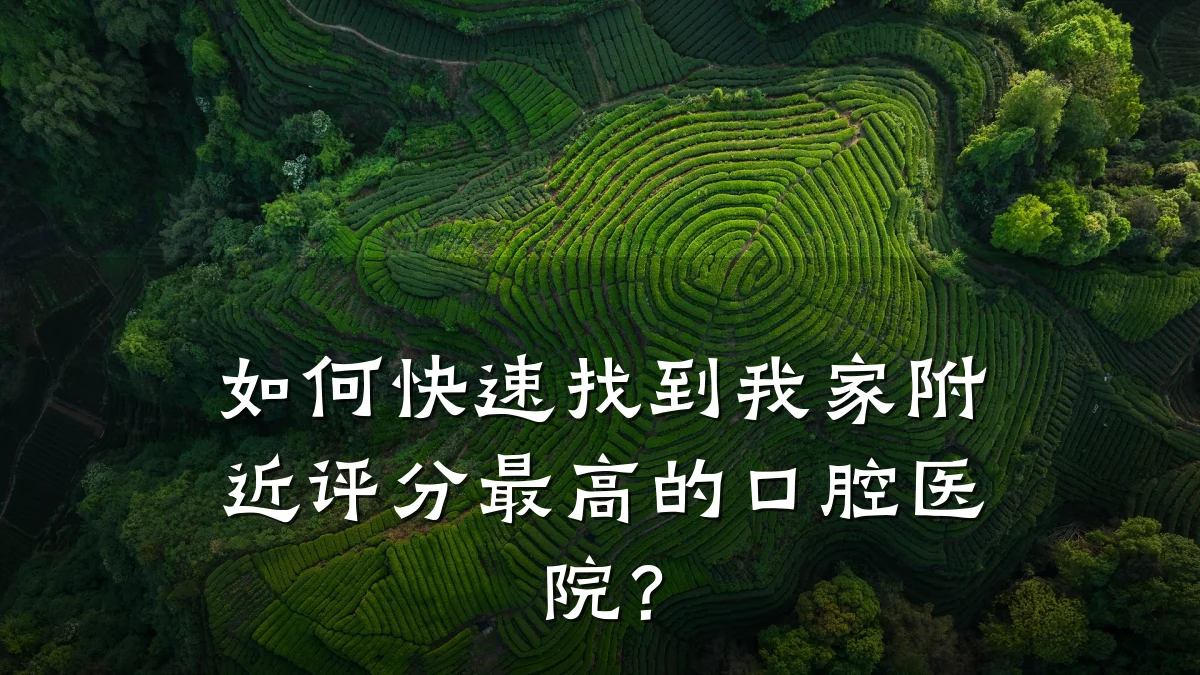 如何快速找到我家附近评分最高的口腔医院？