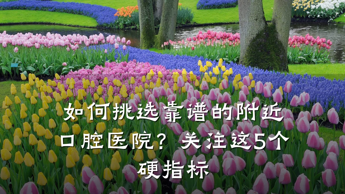 如何挑选靠谱的附近口腔医院?关注这5个硬指标