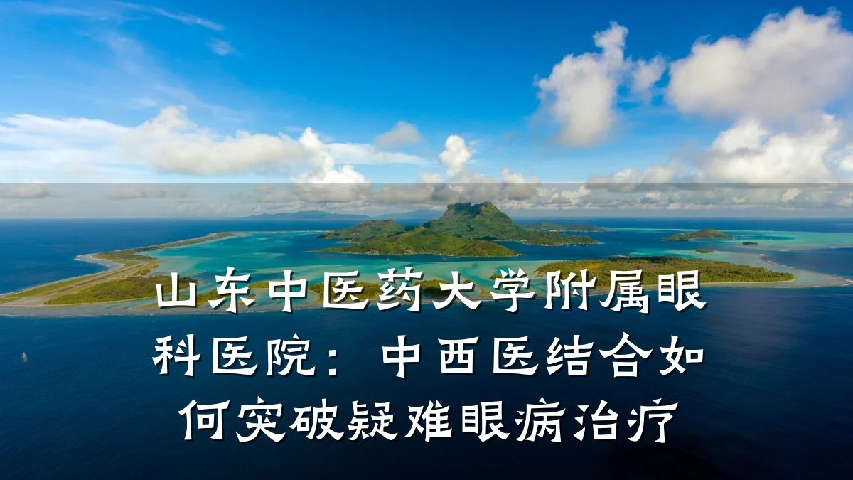 山东中医药大学附属眼科医院:中西医结合如何突破疑难眼病治疗