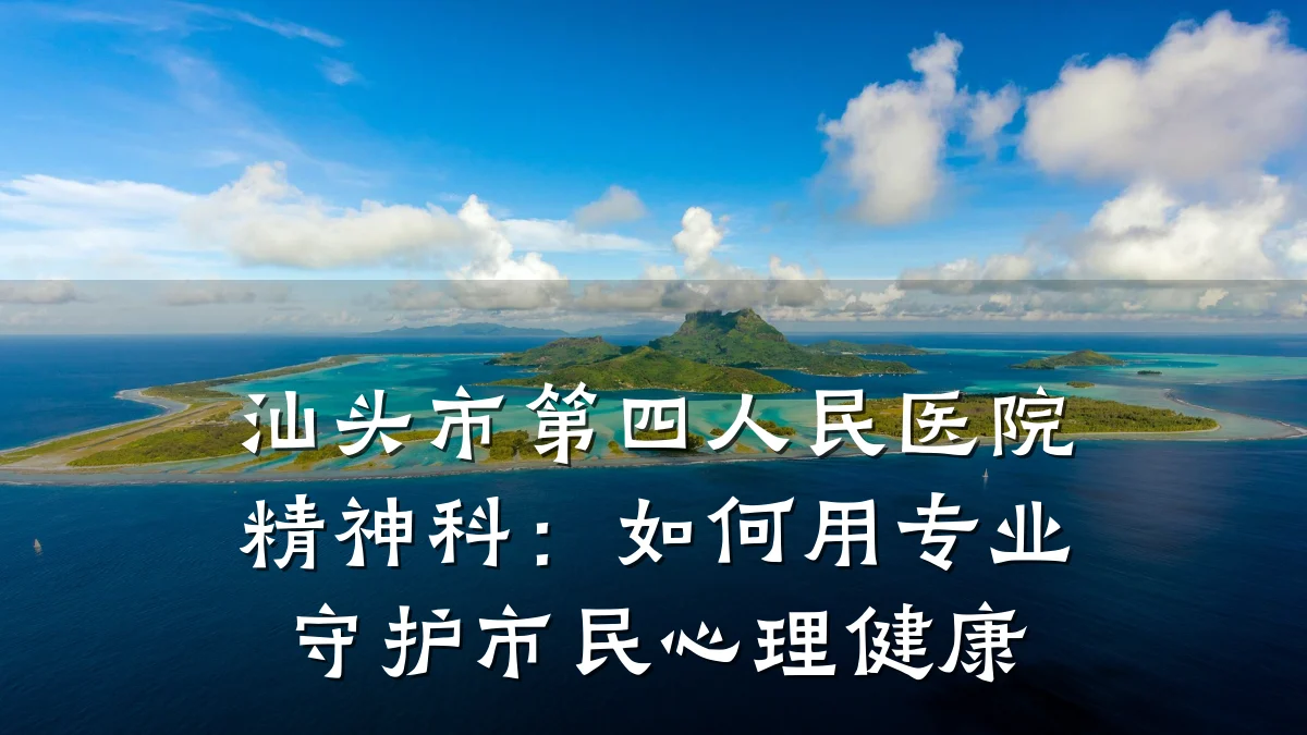 汕头市第四人民医院精神科：如何用专业守护市民心理健康