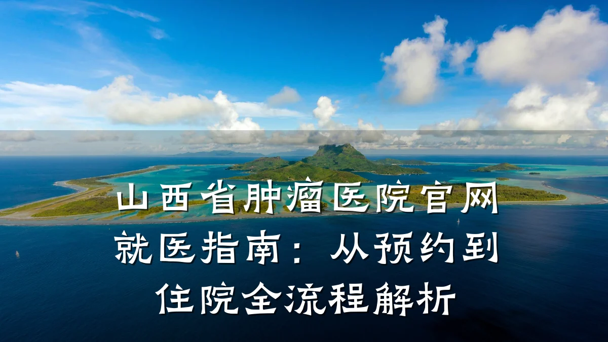 山西省肿瘤医院官网就医指南:从预约到住院全流程解析