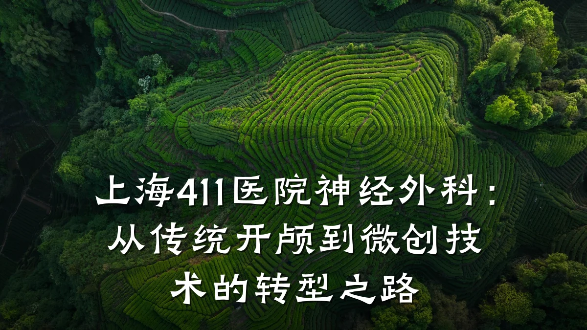 上海411医院神经外科:从传统开颅到微创技术的转型之路